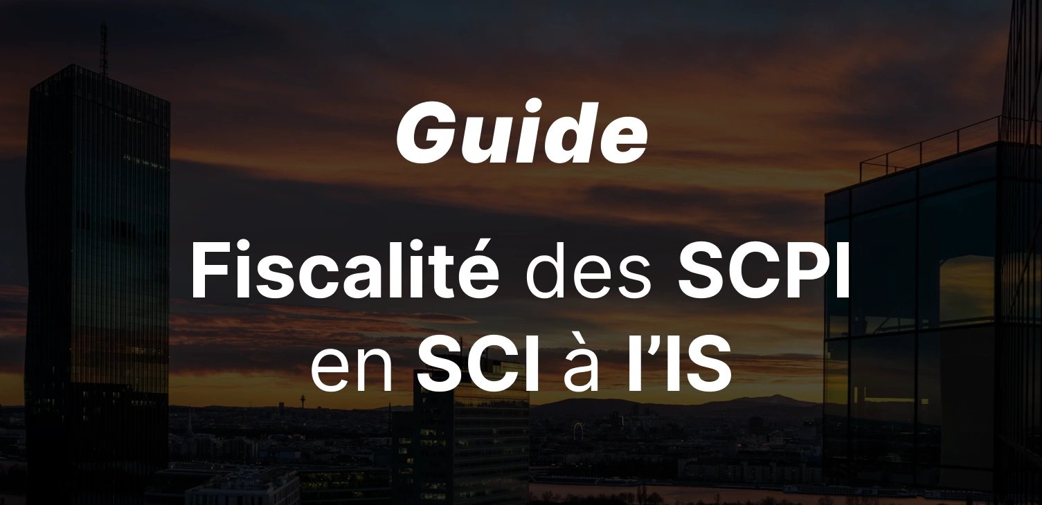 Fiscalité SCPI en SCI à l'IS : Guide Complet pour Optimiser votre Investissement